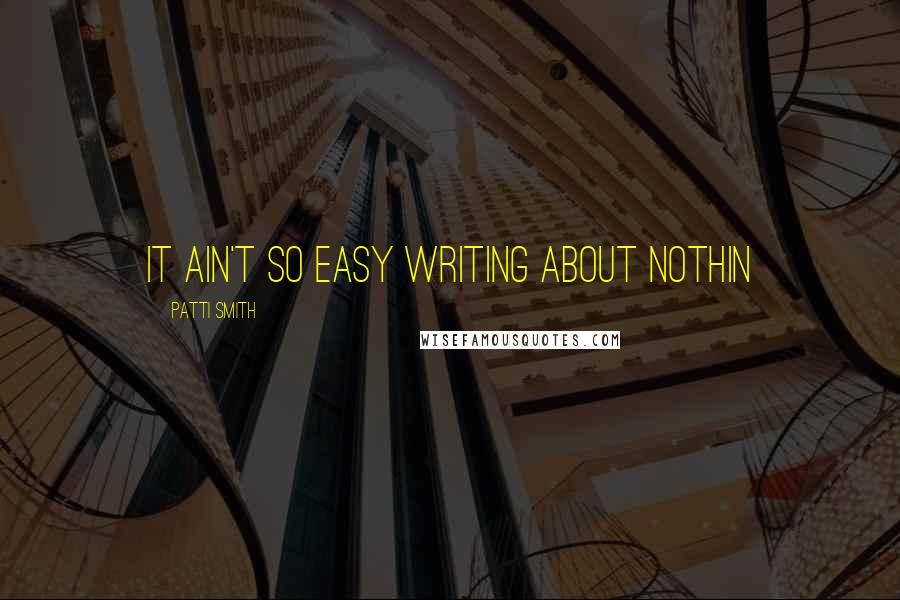 Patti Smith Quotes: It ain't so easy writing about nothin