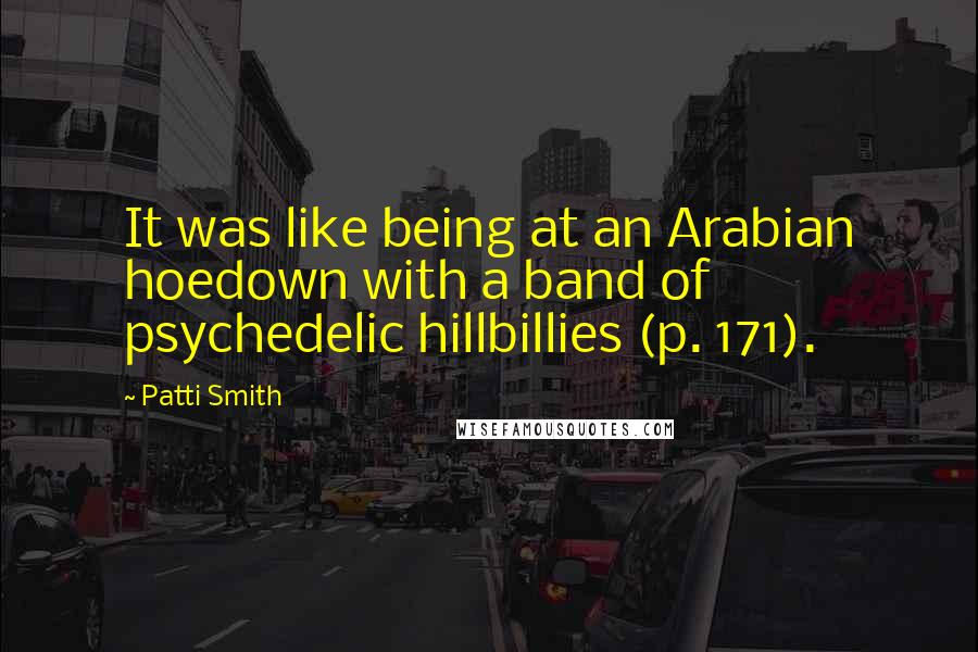 Patti Smith Quotes: It was like being at an Arabian hoedown with a band of psychedelic hillbillies (p. 171).