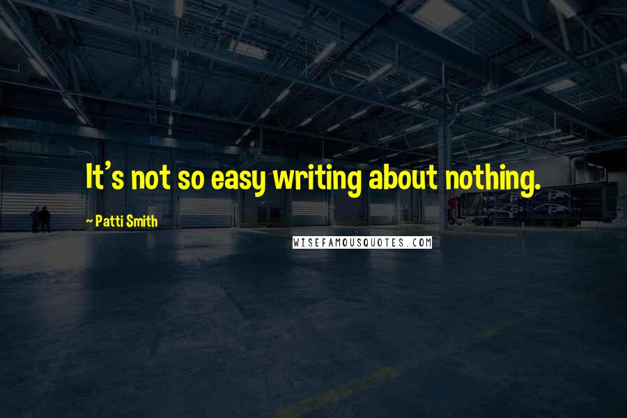 Patti Smith Quotes: It's not so easy writing about nothing.