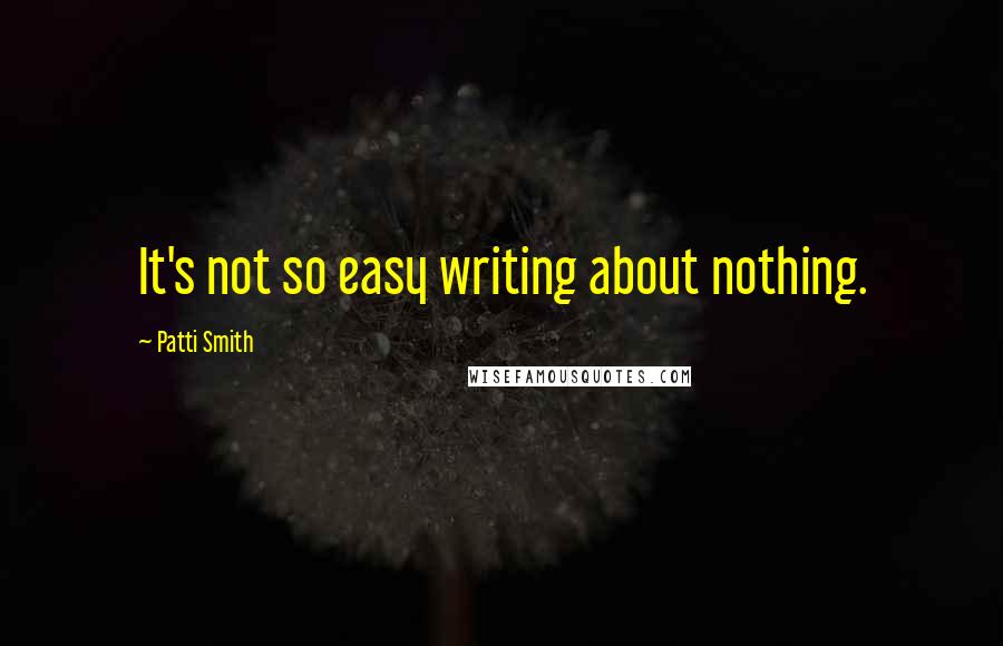 Patti Smith Quotes: It's not so easy writing about nothing.