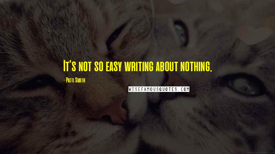 Patti Smith Quotes: It's not so easy writing about nothing.