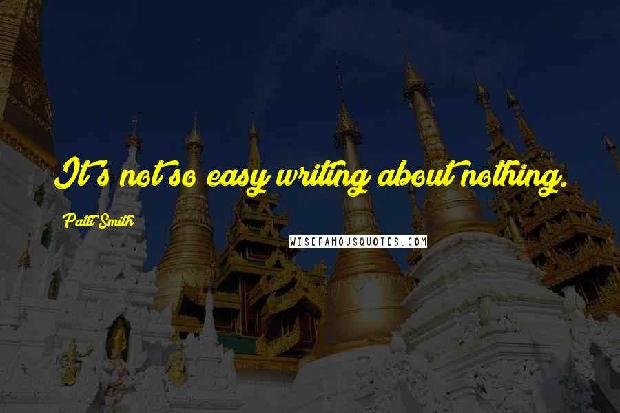 Patti Smith Quotes: It's not so easy writing about nothing.
