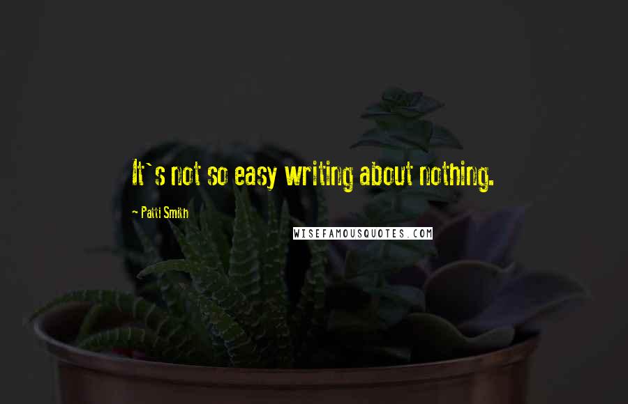 Patti Smith Quotes: It's not so easy writing about nothing.