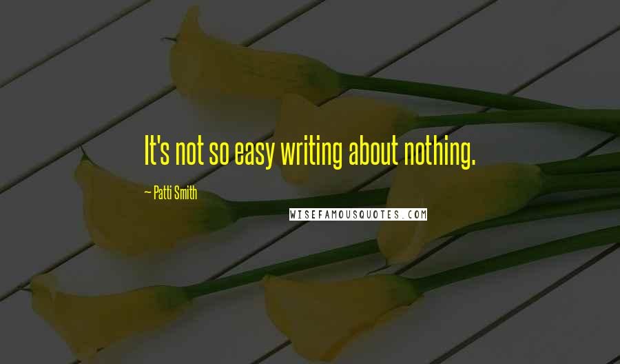 Patti Smith Quotes: It's not so easy writing about nothing.