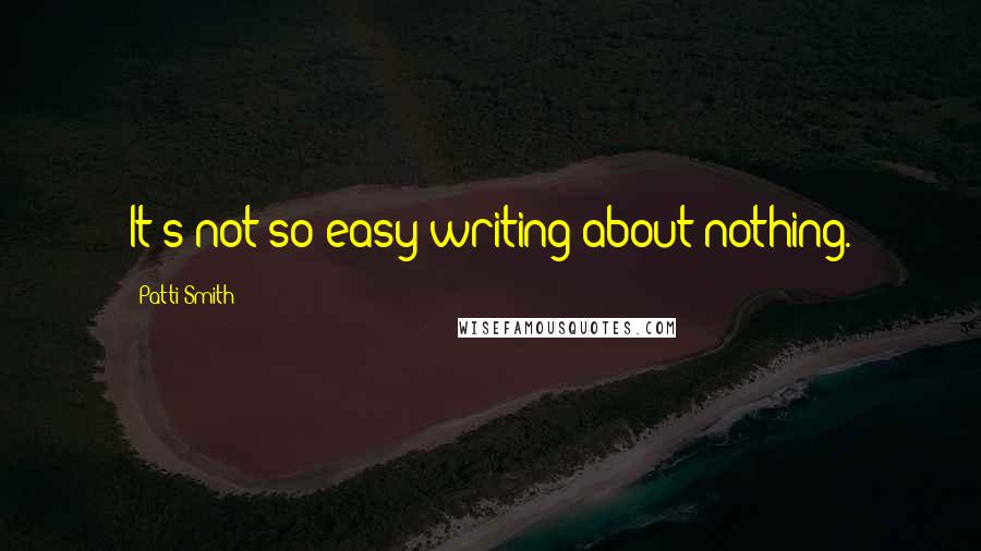 Patti Smith Quotes: It's not so easy writing about nothing.