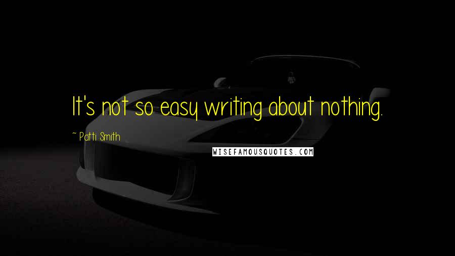 Patti Smith Quotes: It's not so easy writing about nothing.