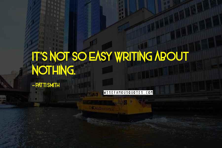 Patti Smith Quotes: It's not so easy writing about nothing.