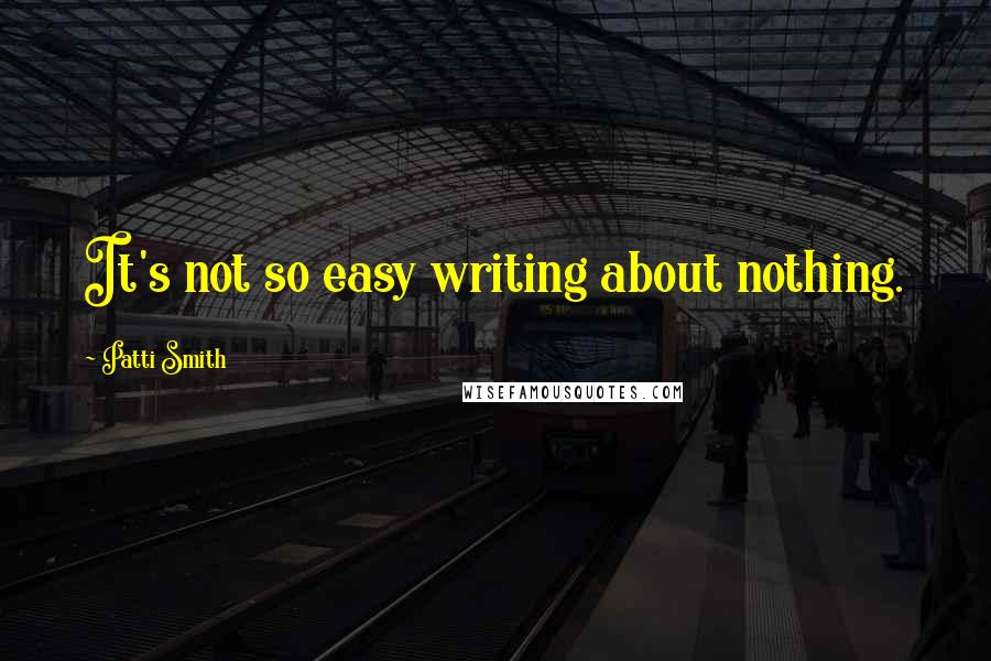 Patti Smith Quotes: It's not so easy writing about nothing.