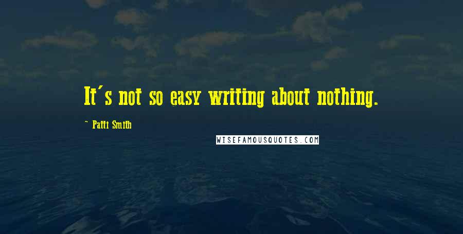 Patti Smith Quotes: It's not so easy writing about nothing.