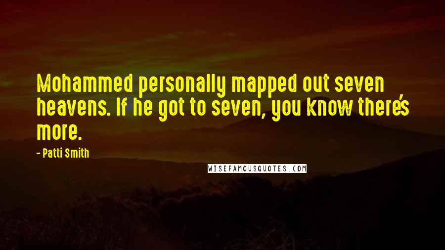 Patti Smith Quotes: Mohammed personally mapped out seven heavens. If he got to seven, you know there's more.