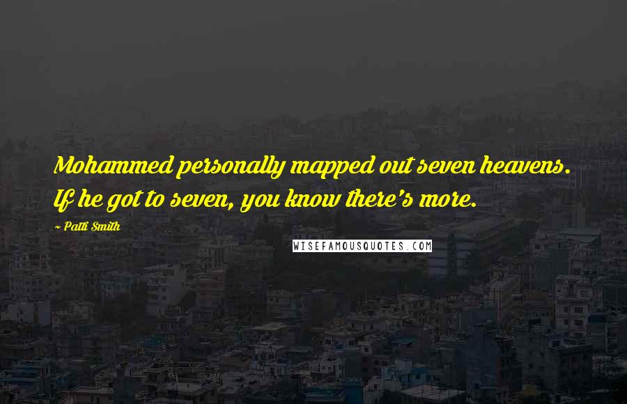 Patti Smith Quotes: Mohammed personally mapped out seven heavens. If he got to seven, you know there's more.