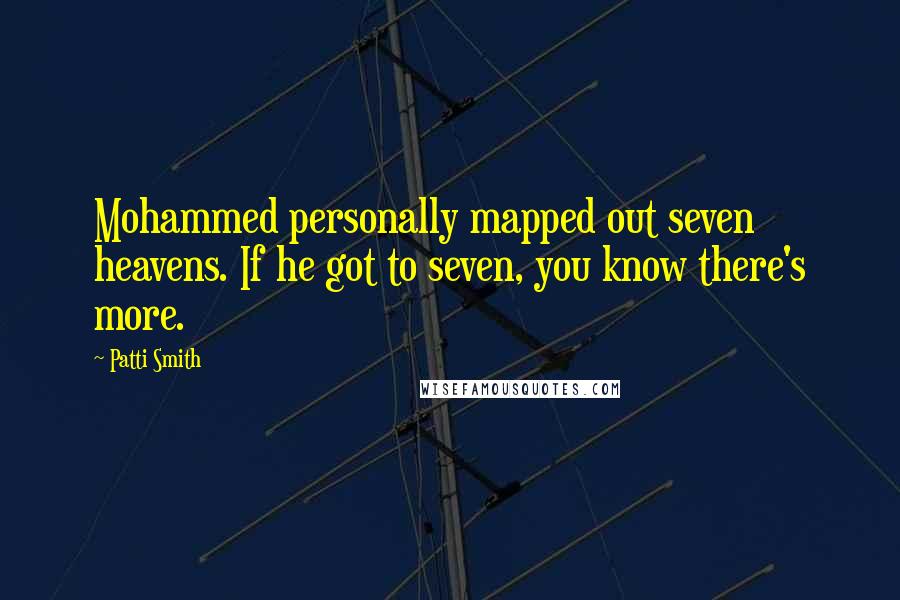 Patti Smith Quotes: Mohammed personally mapped out seven heavens. If he got to seven, you know there's more.