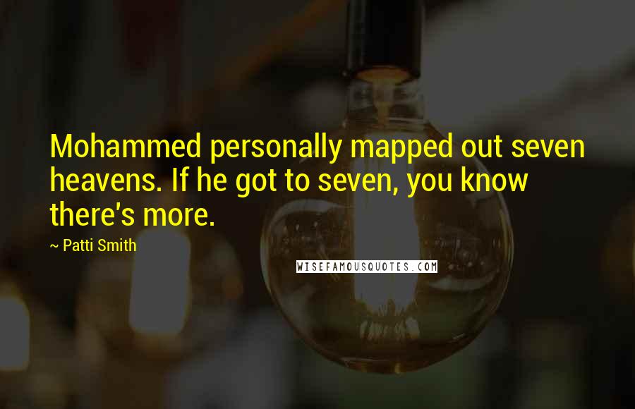 Patti Smith Quotes: Mohammed personally mapped out seven heavens. If he got to seven, you know there's more.