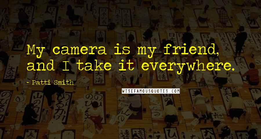 Patti Smith Quotes: My camera is my friend, and I take it everywhere.
