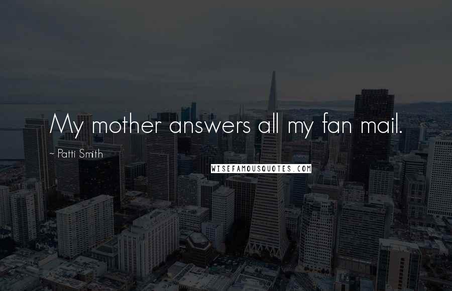 Patti Smith Quotes: My mother answers all my fan mail.