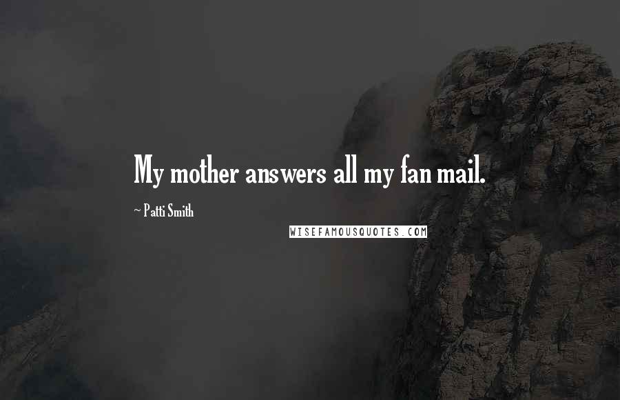 Patti Smith Quotes: My mother answers all my fan mail.