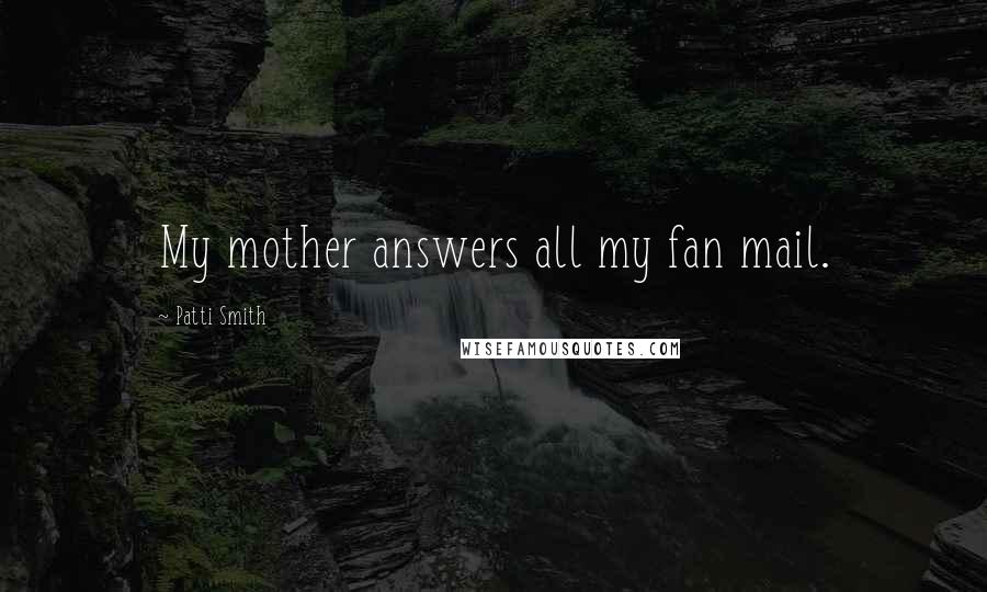 Patti Smith Quotes: My mother answers all my fan mail.