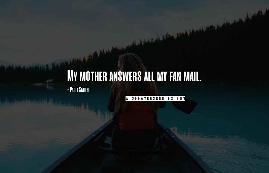 Patti Smith Quotes: My mother answers all my fan mail.
