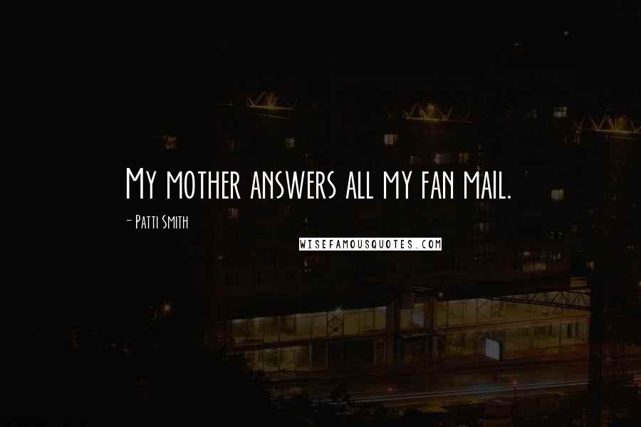 Patti Smith Quotes: My mother answers all my fan mail.
