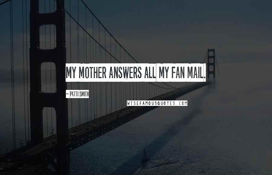 Patti Smith Quotes: My mother answers all my fan mail.