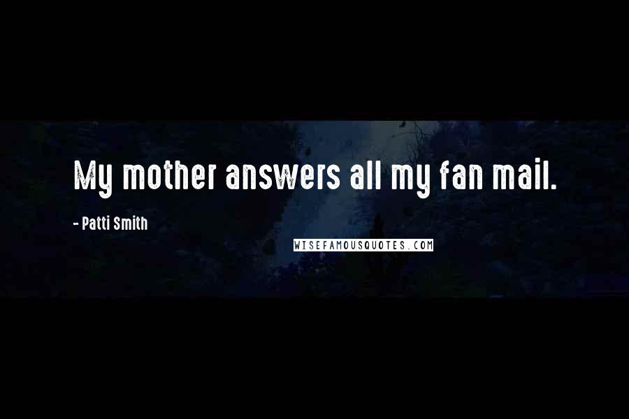 Patti Smith Quotes: My mother answers all my fan mail.