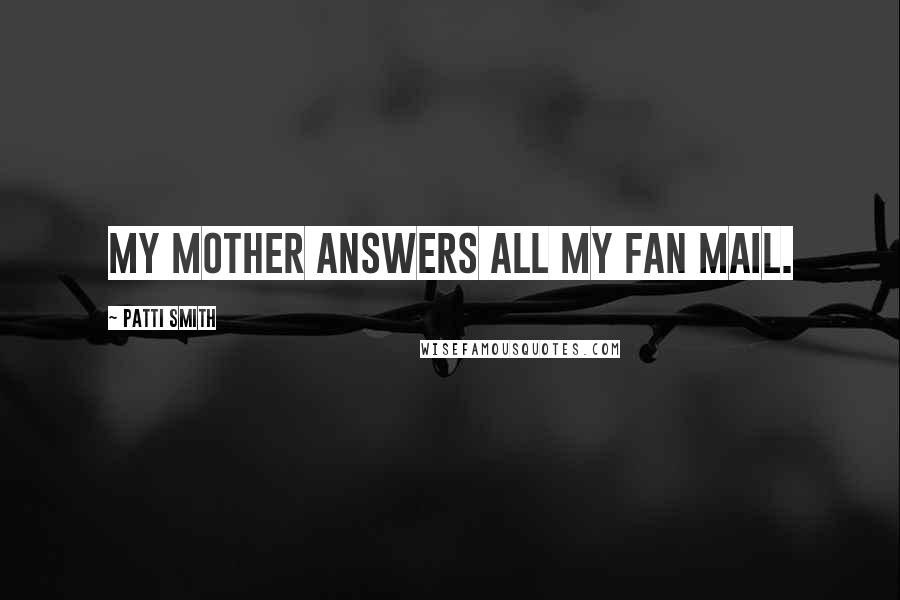 Patti Smith Quotes: My mother answers all my fan mail.