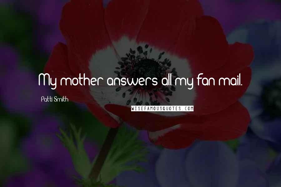 Patti Smith Quotes: My mother answers all my fan mail.