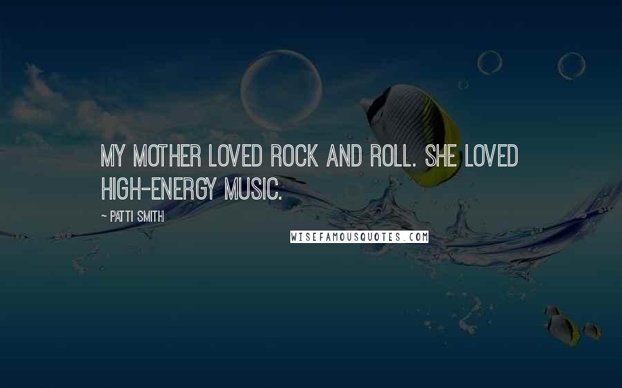 Patti Smith Quotes: My mother loved rock and roll. She loved high-energy music.
