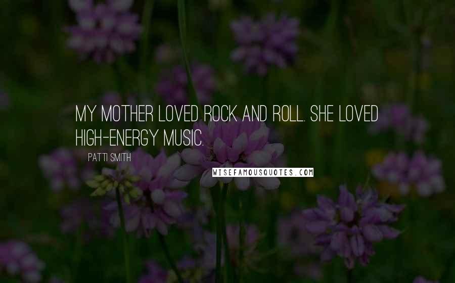 Patti Smith Quotes: My mother loved rock and roll. She loved high-energy music.