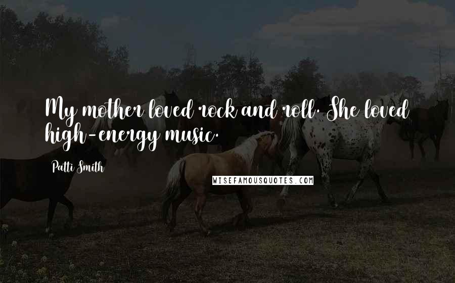 Patti Smith Quotes: My mother loved rock and roll. She loved high-energy music.