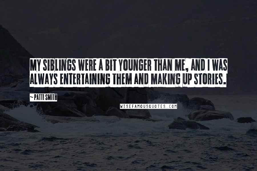 Patti Smith Quotes: My siblings were a bit younger than me, and I was always entertaining them and making up stories.