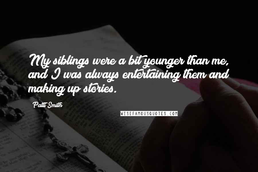 Patti Smith Quotes: My siblings were a bit younger than me, and I was always entertaining them and making up stories.