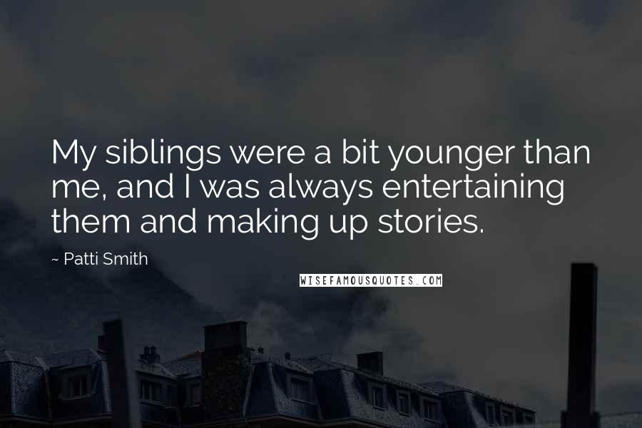 Patti Smith Quotes: My siblings were a bit younger than me, and I was always entertaining them and making up stories.