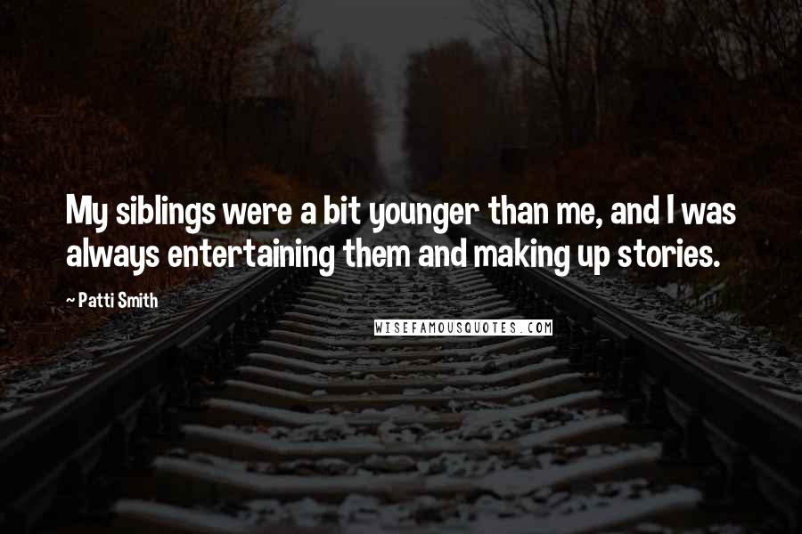 Patti Smith Quotes: My siblings were a bit younger than me, and I was always entertaining them and making up stories.