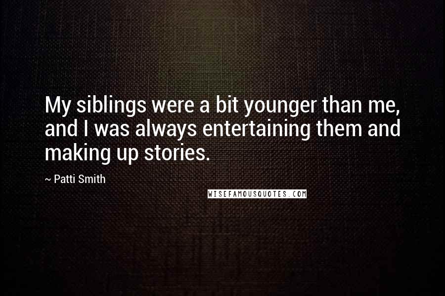 Patti Smith Quotes: My siblings were a bit younger than me, and I was always entertaining them and making up stories.