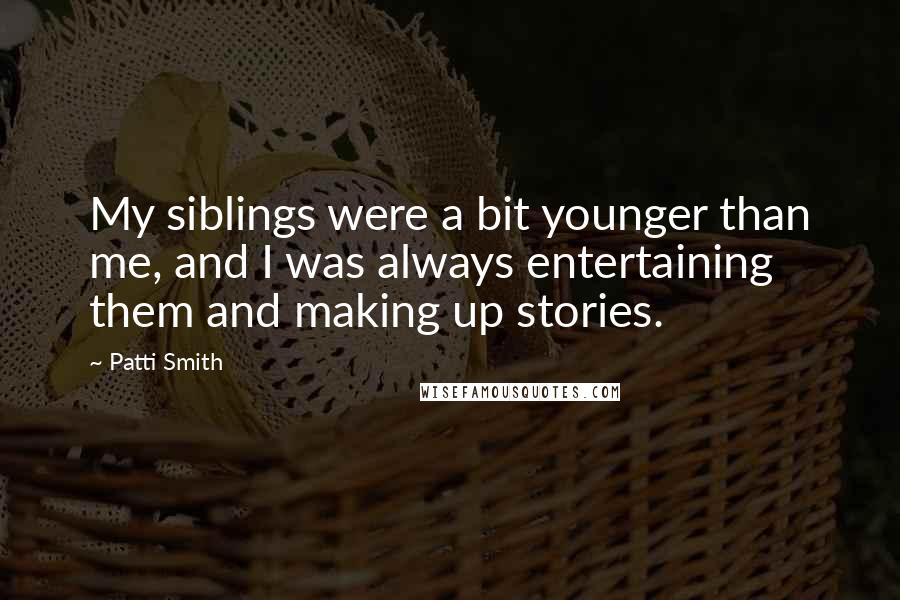 Patti Smith Quotes: My siblings were a bit younger than me, and I was always entertaining them and making up stories.