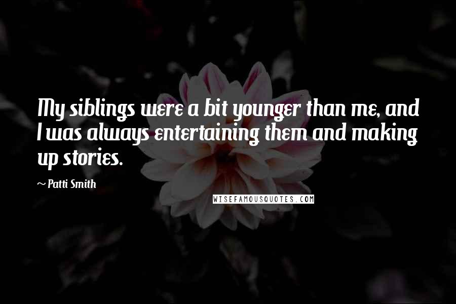 Patti Smith Quotes: My siblings were a bit younger than me, and I was always entertaining them and making up stories.