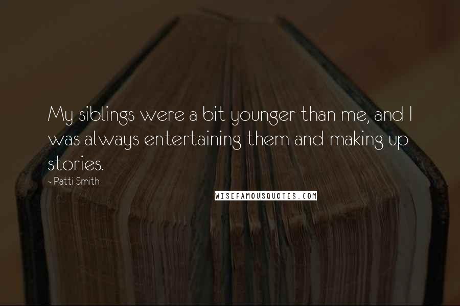 Patti Smith Quotes: My siblings were a bit younger than me, and I was always entertaining them and making up stories.