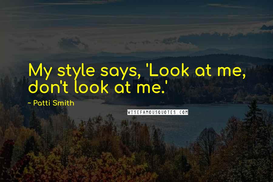 Patti Smith Quotes: My style says, 'Look at me, don't look at me.'