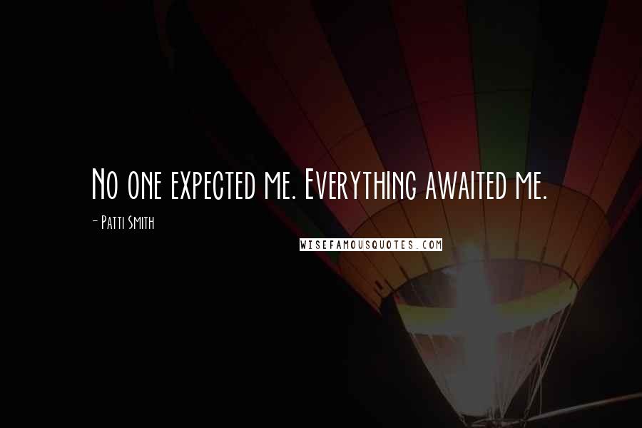 Patti Smith Quotes: No one expected me. Everything awaited me.