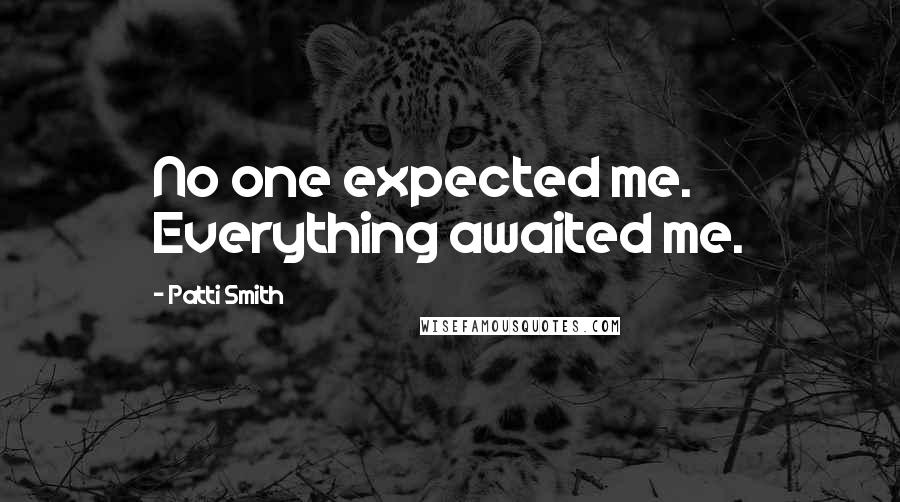 Patti Smith Quotes: No one expected me. Everything awaited me.