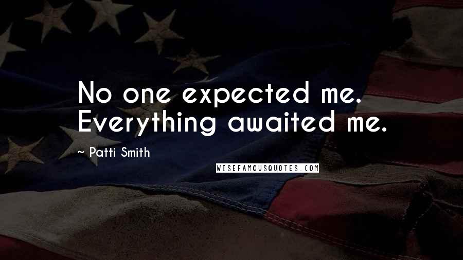 Patti Smith Quotes: No one expected me. Everything awaited me.
