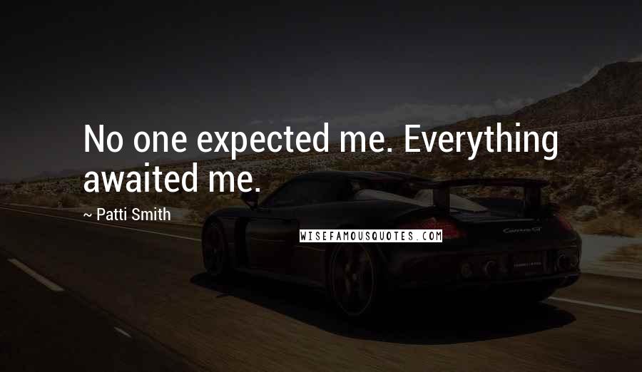 Patti Smith Quotes: No one expected me. Everything awaited me.