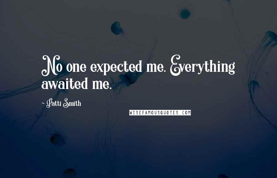 Patti Smith Quotes: No one expected me. Everything awaited me.