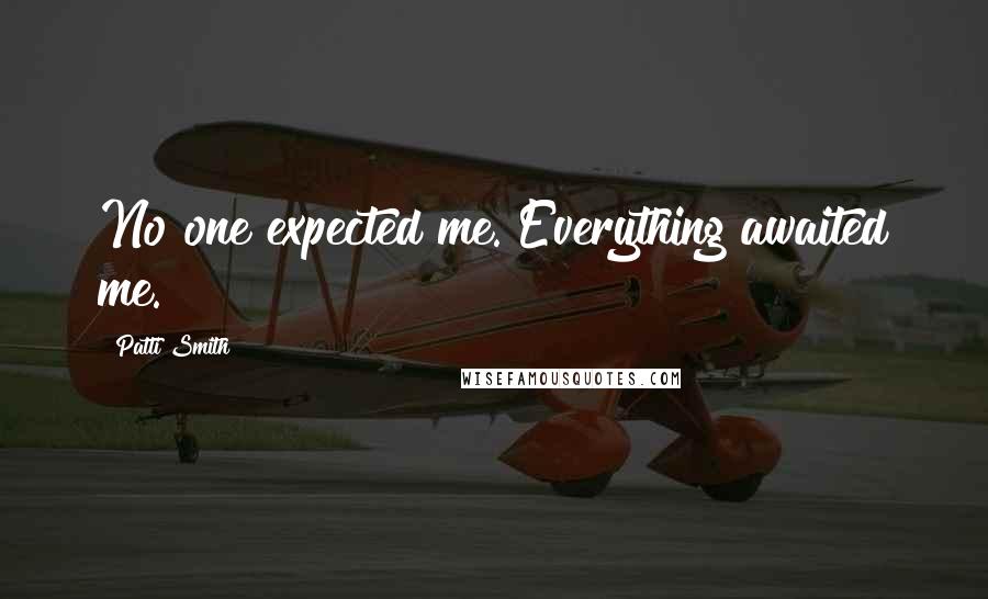 Patti Smith Quotes: No one expected me. Everything awaited me.