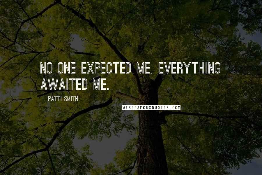 Patti Smith Quotes: No one expected me. Everything awaited me.