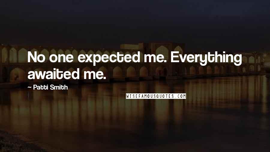 Patti Smith Quotes: No one expected me. Everything awaited me.
