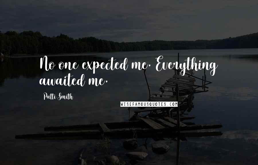 Patti Smith Quotes: No one expected me. Everything awaited me.