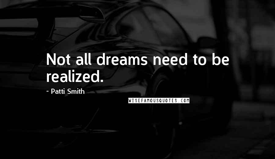 Patti Smith Quotes: Not all dreams need to be realized.