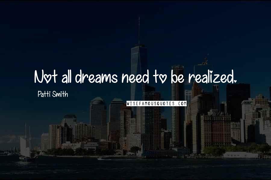 Patti Smith Quotes: Not all dreams need to be realized.
